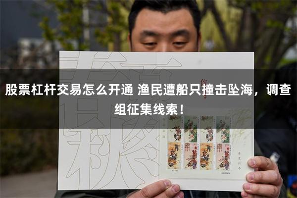 股票杠杆交易怎么开通 渔民遭船只撞击坠海，调查组征集线索！