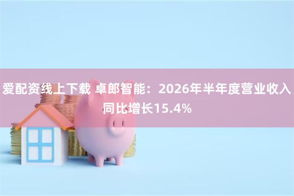 爱配资线上下载 卓郎智能：2026年半年度营业收入同比增长15.4%