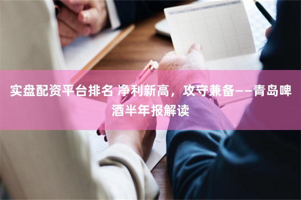 实盘配资平台排名 净利新高，攻守兼备——青岛啤酒半年报解读