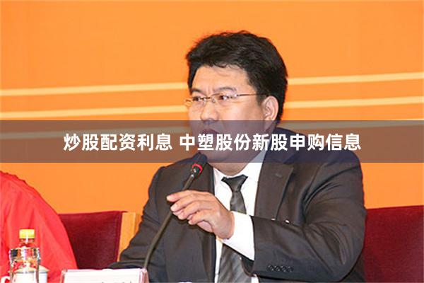 炒股配资利息 中塑股份新股申购信息