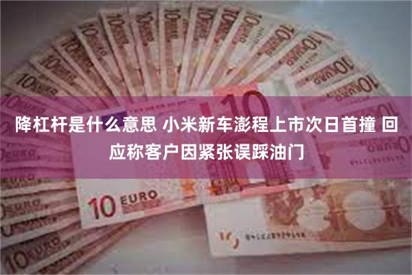 降杠杆是什么意思 小米新车澎程上市次日首撞 回应称客户因紧张误踩油门