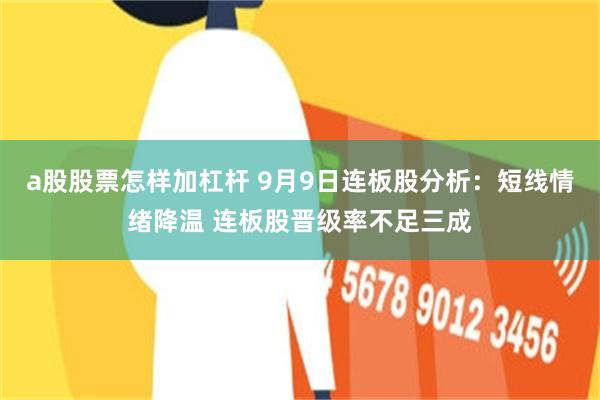 a股股票怎样加杠杆 9月9日连板股分析：短线情绪降温 连板股晋级率不足三成