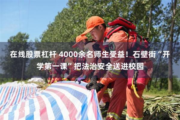 在线股票杠杆 4000余名师生受益！石壁街“开学第一课”把法治安全送进校园