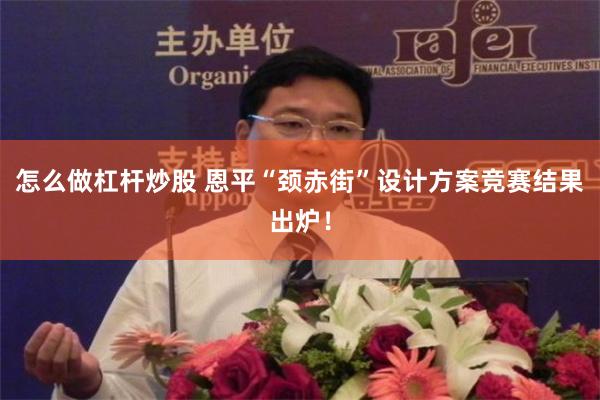 怎么做杠杆炒股 恩平“颈赤街”设计方案竞赛结果出炉！