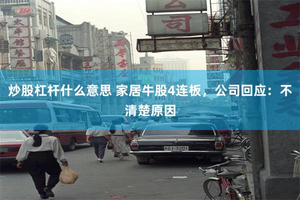炒股杠杆什么意思 家居牛股4连板，公司回应：不清楚原因