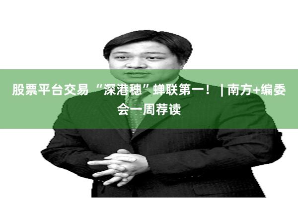 股票平台交易 “深港穗”蝉联第一！ | 南方+编委会一周荐读