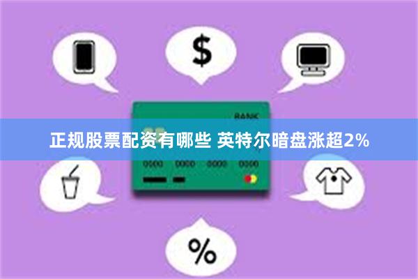正规股票配资有哪些 英特尔暗盘涨超2%