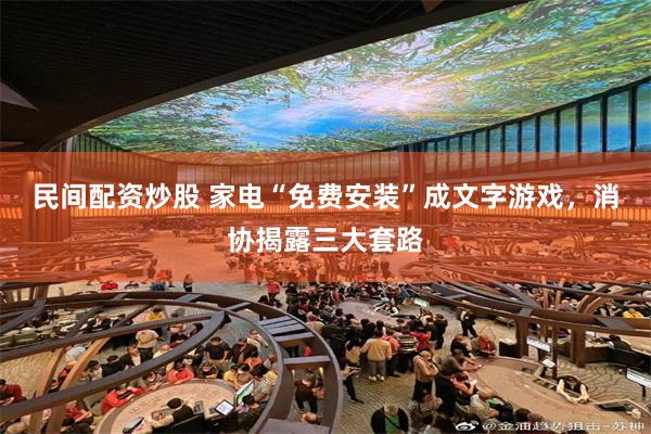 民间配资炒股 家电“免费安装”成文字游戏，消协揭露三大套路