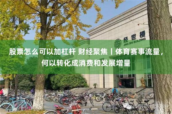 股票怎么可以加杠杆 财经聚焦丨体育赛事流量，何以转化成消费和发展增量