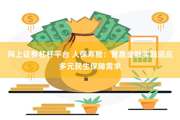 网上证劵杠杆平台 人保寿险：普惠金融实践回应多元民生保障需求