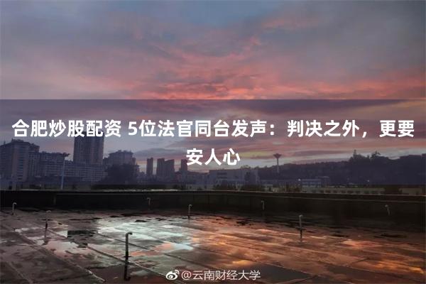 合肥炒股配资 5位法官同台发声：判决之外，更要安人心