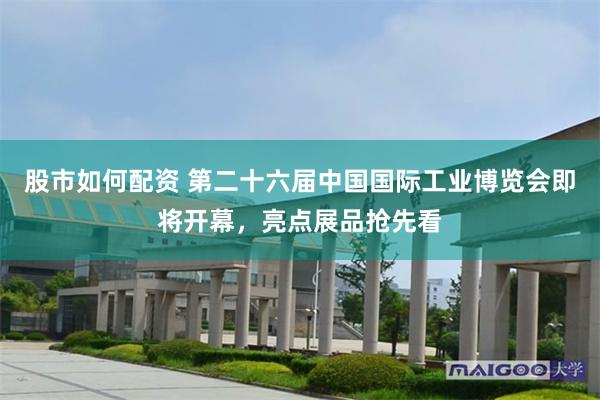 股市如何配资 第二十六届中国国际工业博览会即将开幕，亮点展品抢先看