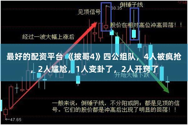 最好的配资平台 《披哥4》四公组队，4人被疯抢，2人尴尬，1人变卦了，2人开窍了