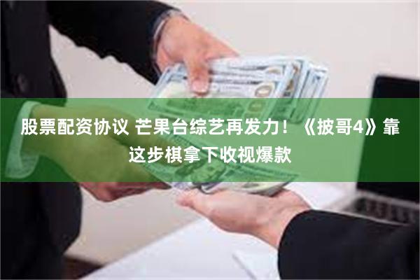 股票配资协议 芒果台综艺再发力！《披哥4》靠这步棋拿下收视爆款
