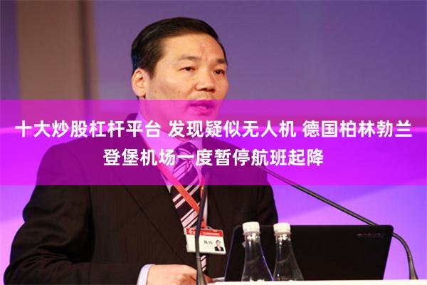 十大炒股杠杆平台 发现疑似无人机 德国柏林勃兰登堡机场一度暂停航班起降