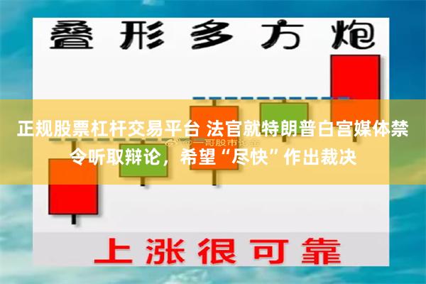 正规股票杠杆交易平台 法官就特朗普白宫媒体禁令听取辩论，希望“尽快”作出裁决