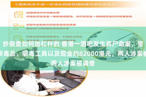 炒股是如何加杠杆的 香港一酒吧发生弃尸命案，警方检获毒品、吸毒工具以及现金约82000港元，两人涉案被调查