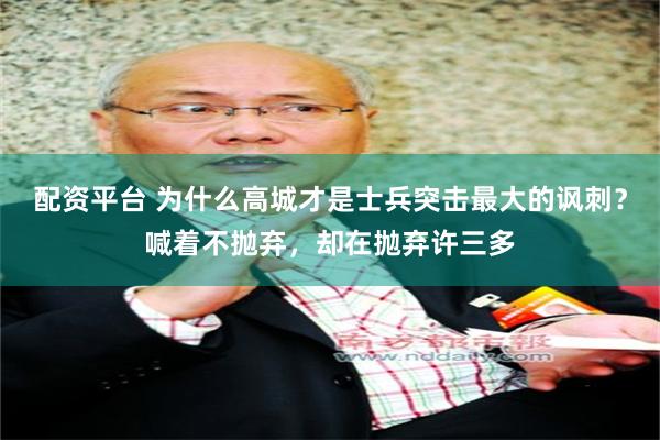 配资平台 为什么高城才是士兵突击最大的讽刺？喊着不抛弃，却在抛弃许三多