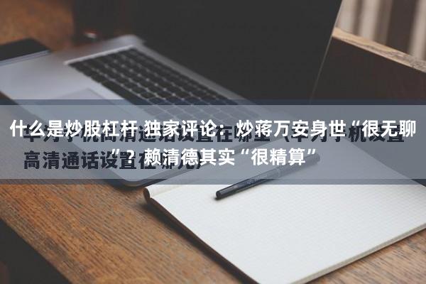 什么是炒股杠杆 独家评论：炒蒋万安身世“很无聊”？赖清德其实“很精算”