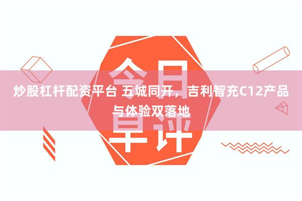 炒股杠杆配资平台 五城同开，吉利智充C12产品与体验双落地