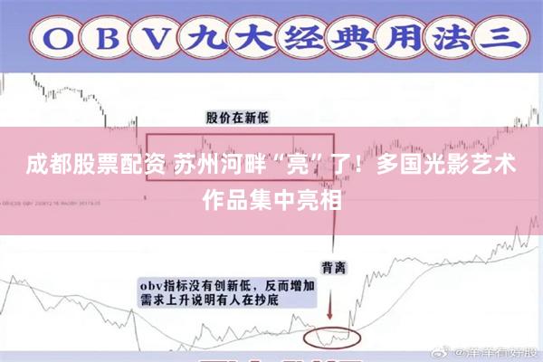 成都股票配资 苏州河畔“亮”了！多国光影艺术作品集中亮相