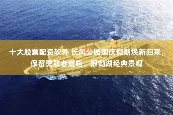 十大股票配资软件 长风公园国庆假期焕新归来，保留勇敢者道路、银锄湖经典景观