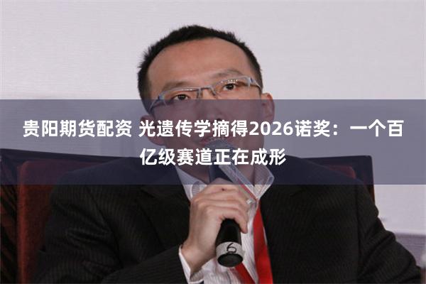 贵阳期货配资 光遗传学摘得2026诺奖：一个百亿级赛道正在成形