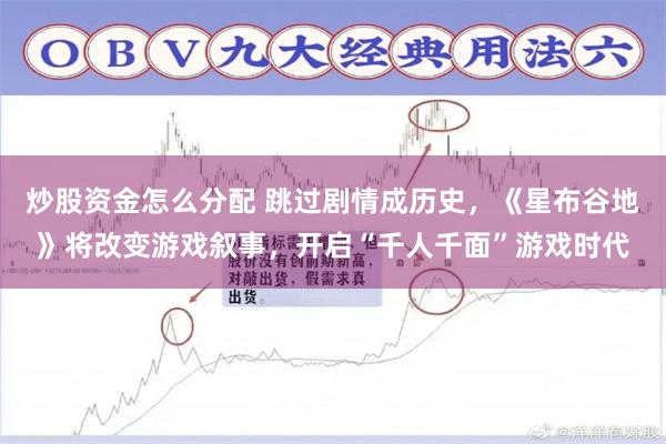 炒股资金怎么分配 跳过剧情成历史，《星布谷地》将改变游戏叙事，开启“千人千面”游戏时代