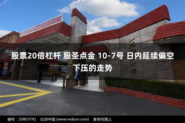 股票20倍杠杆 股圣点金 10-7号 日内延续偏空下压的走势