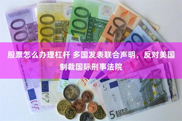 股票怎么办理杠杆 多国发表联合声明，反对美国制裁国际刑事法院