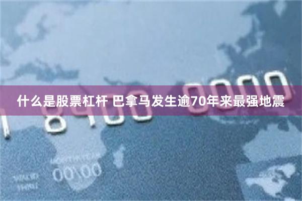 什么是股票杠杆 巴拿马发生逾70年来最强地震