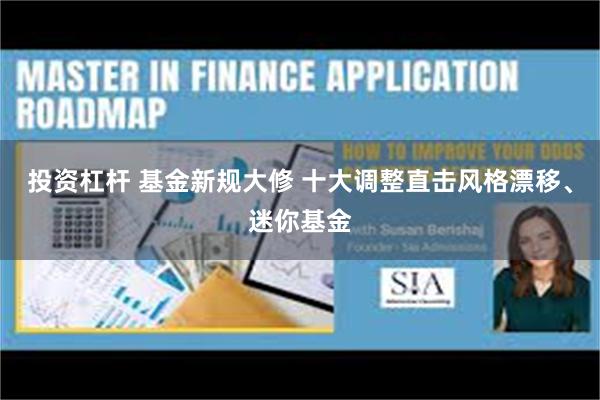 投资杠杆 基金新规大修 十大调整直击风格漂移、迷你基金