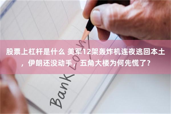 股票上杠杆是什么 美军12架轰炸机连夜逃回本土，伊朗还没动手，五角大楼为何先慌了？