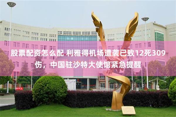 股票配资怎么配 利雅得机场遭袭已致12死309伤，中国驻沙特大使馆紧急提醒