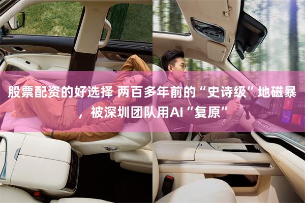 股票配资的好选择 两百多年前的“史诗级”地磁暴，被深圳团队用AI“复原”