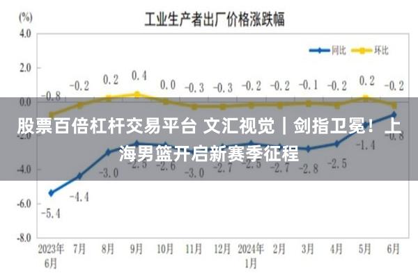 股票百倍杠杆交易平台 文汇视觉｜剑指卫冕！上海男篮开启新赛季征程