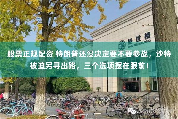 股票正规配资 特朗普还没决定要不要参战，沙特被迫另寻出路，三个选项摆在眼前！